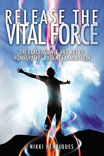 Release The Vital Force The Exact Science And Art of Homoeopathic Patient Examination