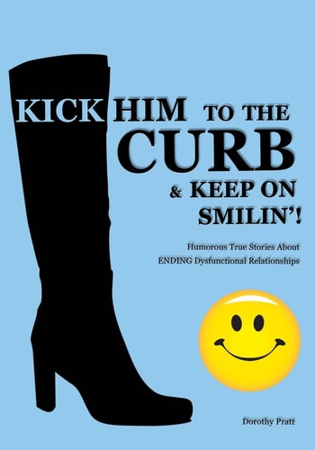 Kick Him To The Curb And Keep On Smilin'! Humorous True Stories Of Ending Dysfunctional Relationships
