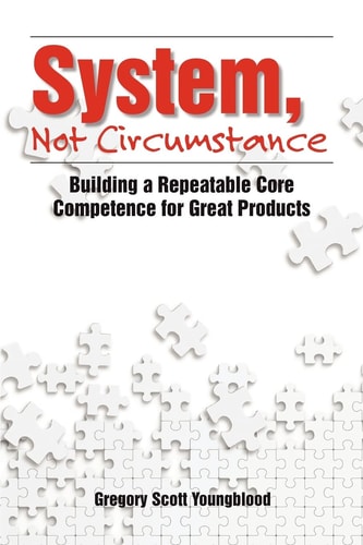System, Not Circumstance Building a Repeatable Core Competence for Great Products