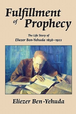 Fulfillment of Prophecy The Life Story of Eliezer Ben-Yehuda, 1858-1922