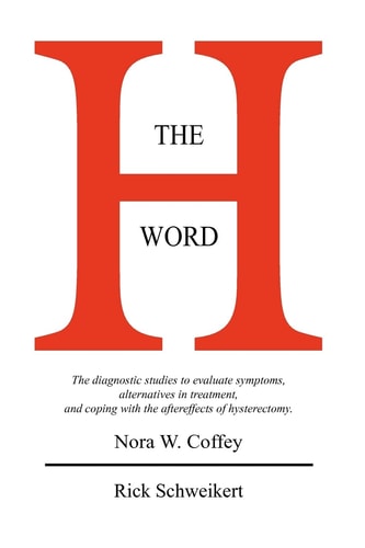 The H Word The Diagnostic Studies to Evaluate Symptoms, Alternatives in Treatment, and Coping with the Aftereffects of Hysterectomy