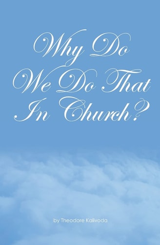 Why Do We Do That In Church? Theodore Kalivoda
