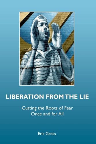 Liberation from the Lie Cutting the Roots of Fear Once and for All