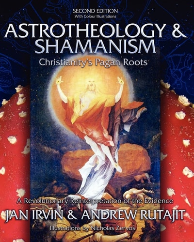 Astrotheology & Shamanism Christianity's Pagan Roots : a Revolutionary Reinterpretation of the Evidence