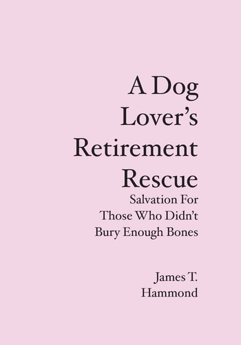 A Dog Lover's Retirement Rescue Salvation for Those Who Didnât Bury Enough Bones