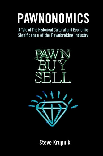 Pawnonomics A Tale of the Historical, Cultural, and Economic Significance of the Pawnbroking Industry