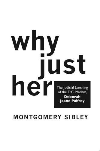 Why Just Her The Judicial Lynching of the D.C. Madam, Deborah Jeane Palfrey