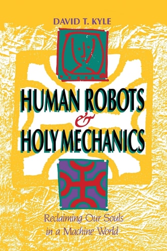 Human Robots and Holy Mechanics Reclaiming Our Souls in a Machine World