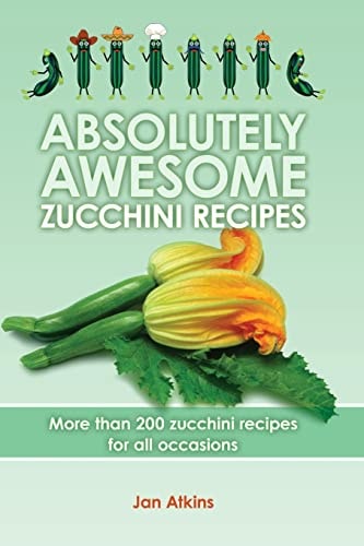 Absolutely Awesome Zucchini Recipes More Than 200 Zucchini Recipes for All Occasions
