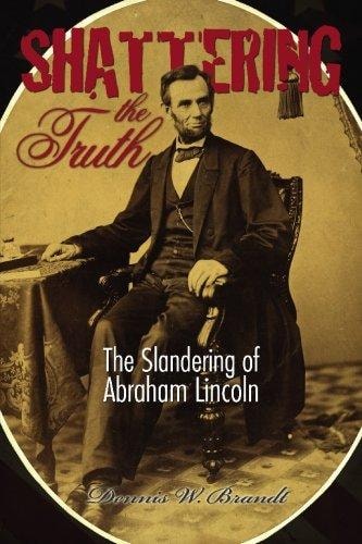 Shattering the Truth The Slandering of Abraham Lincoln