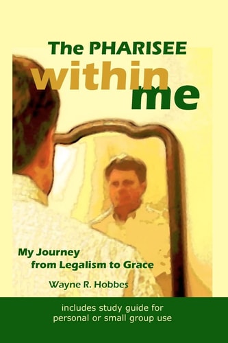 The Pharisee Within Me My Journey from Legalism to Grace