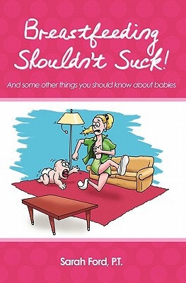 Breastfeeding Shouldn't Suck! And Some Other Things You Should Know about Babies