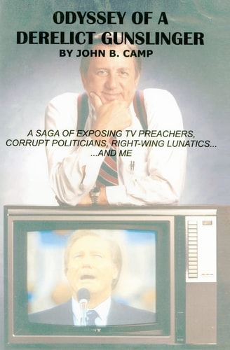 Odyssey of a Derelict Gunslinger A Saga of Exposing TV Preachers, Corrupt Politicians, Right-Wing Lunatics... and Me