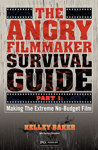 The Angry Filmmaker Survival Guide Part One Making the Extreme No Budget Film