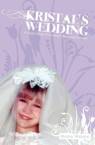 Kristal's Wedding A Single Mom Overcomes Shattered Dreams
