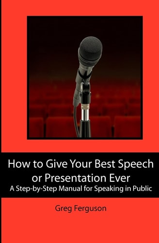 How to Give Your Best Speech Or Presentation Ever A Step-by-Step Manual for Speaking in Public
