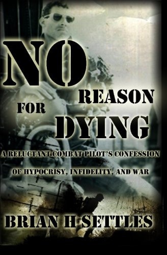 No Reason for Dying A Reluctant Combat Pilot's Confession of Hypocrisy, Infidelity and War