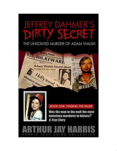 The Unsolved Murder of Adam Walsh Book One: Did Jeffrey Dahmer kidnap Adam Walsh?