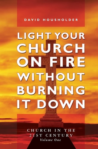 Light Your Church on Fire Without Burning it Down Church in the 21st Century