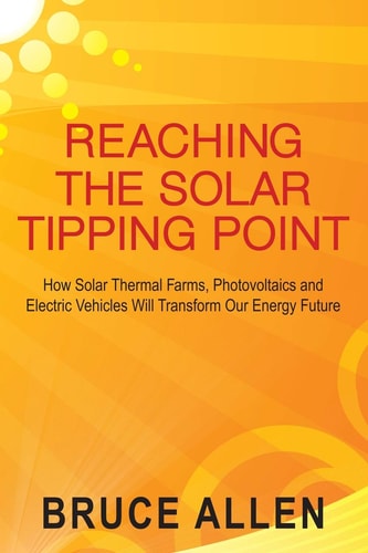 Reaching the Solar Tipping Point How Solar Thermal Farms, Photovoltaics and Electric Vehicles Will Transform Our Energy Future
