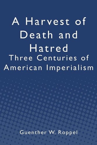 A Harvest of Death and Hatred Three Centuries of American Imperialism