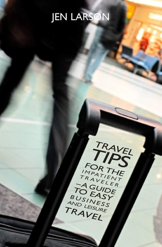 Travel Tips for the Impatient Traveler A Guide to Easy Business and Leisure Travel