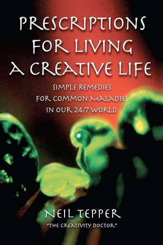 Prescriptions for Living a Creative Life Simple Remedies for Common Maladies in Our 24/7 World