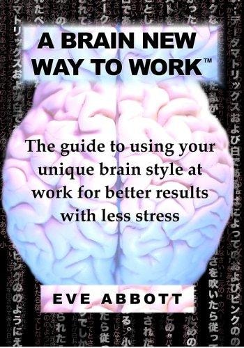 A Brain New Way to Work The Guide to Using Your Brain Style at Work for Better Results with Less Stress