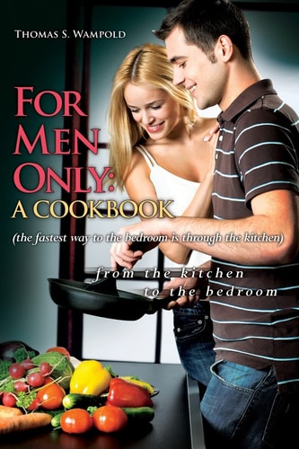 For Men Only A Cookbook (the Fastest Way to the Bedroom Is Through the Kitchen)