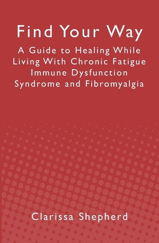 Find Your Way A Guide to Healing While Living with Chronic Fatigue Immune Dysfunction Syndrome and Fibromyalgia