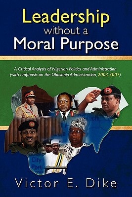 Leadership Without a Moral Purpose A Critical Analysis of Nigerian Politics and Administration (with Emphasis on the Obasanjo Administration, 2003-2007)