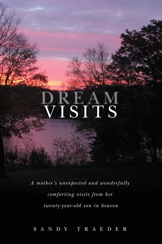 Dream Visits A Mother's Unexpected and Wonderfully Comforting Visits from Her Twenty-year-old Son in Heaven