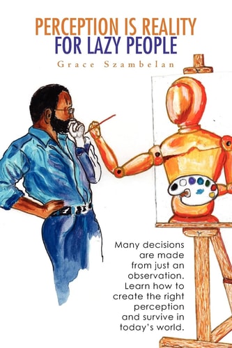 Perception Is Reality For Lazy People Many Decisions are Made from Just an Observation. Learn how to Create the Right Perception and Survive in Today's World