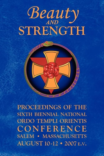 Beauty and Strength Proceedings of the Sixth Biennial National Ordo Templi Orientis Conference