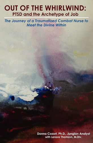 Out of the Whirlwind: PTSD and the Archetype of Job The Journey of a Traumatized Combat Nurse to Meet the Divine Within