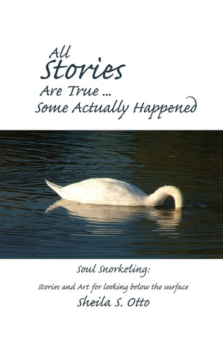 All Stories Are True Â¦ Some Actually Happened Soul Snorkeling: Stories and Art for Looking Below the Surface