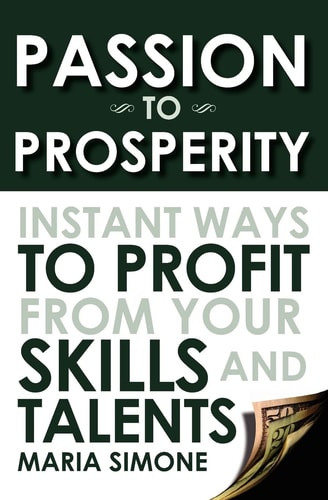Passion To Prosperity Instant Ways To Profit From Your Skills and Talents