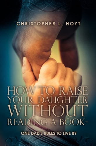 How To Raise Your Daughter Without Reading A Book One Dad's Rules to Live By