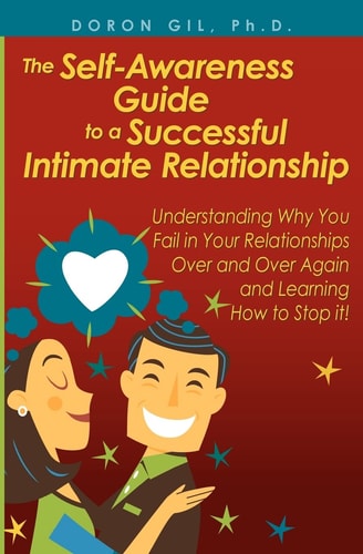 The Self-awareness Guide to a Successful Intimate Relationship Understanding why You Fail in Your Relationships Over and Over Again and Learning how to Stop It!