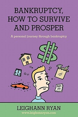Bankruptcy, How to Survive and Prosper A Personal Journey Through Bankruptcy
