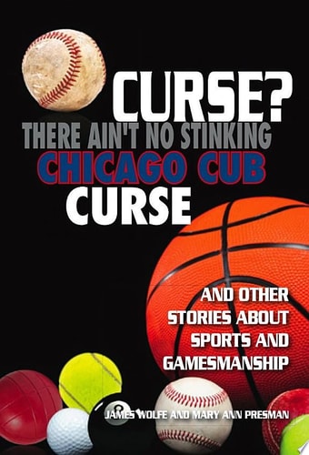 Curse? There Ain't No Stinking Chicago Cub Curse And Other Stories about Sports and Gamesmanship