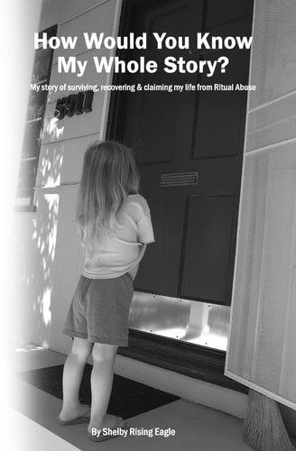 How Would You Know My Whole Story? My Story of Surviving, Recovering and Claiming My Life from Ritual Abuse