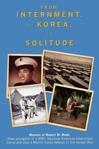 From Internment, to Korea, to Solitude Memoir of Robert M. Wada