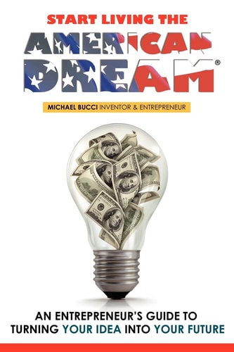 Start Living The American Dream An Entrepreneur's Guide to Turning Your Idea Into Your Future