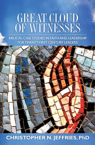 Great Cloud of Witnesses Biblical Case Studies in Faith and Leadership for Twenty-First Century Leaders