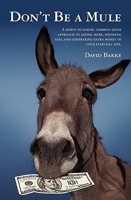 Don't Be a Mule A Down-to-earth, Common-sense Approach to Saving More, Spending Less, and Generating Extra Money in Your Everyday Life.