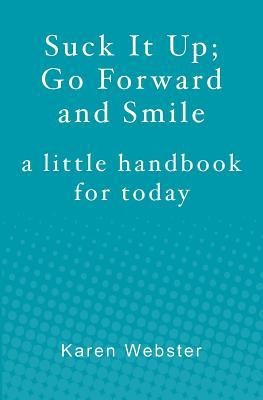 Suck It Up; Go Forward and Smile: A little handbook for today