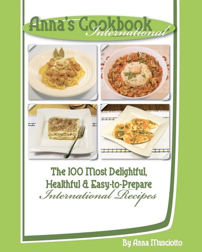 Anna's Cookbook International The 100 Most Delightful, Healthful and Easy-to-Prepare International Recipes