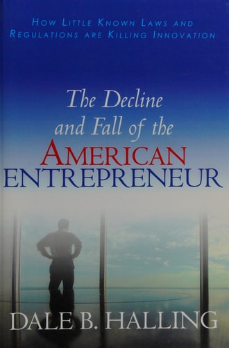 The Decline and Fall of the American Entrepreneur How Little Known Laws and Regulations are Killing Innovation