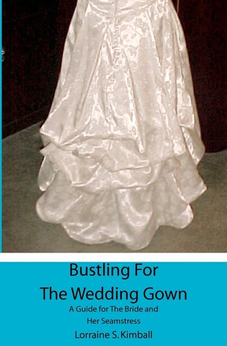 Bustling for the Wedding Gown A Guide for the Bride and Her Seamstress